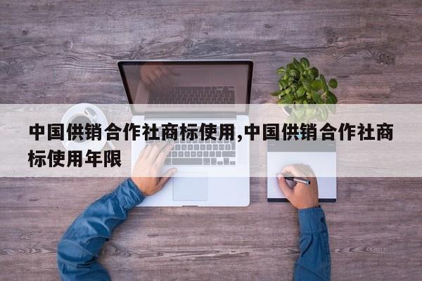 中国供销合作社商标使用,中国供销合作社商标使用年限