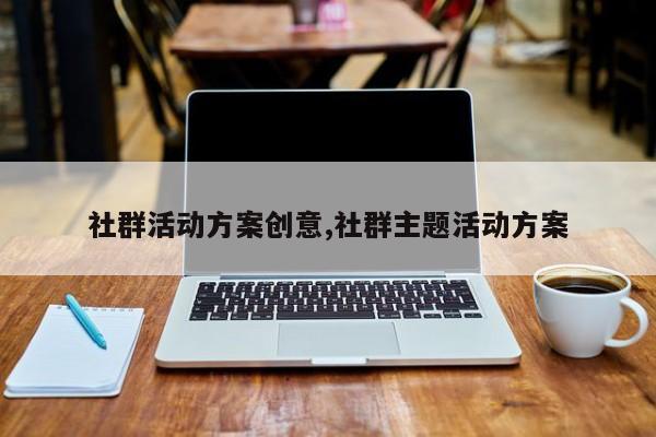 社群活动方案创意,社群主题活动方案