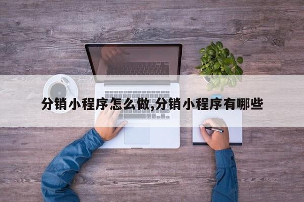 分销小程序怎么做,分销小程序有哪些