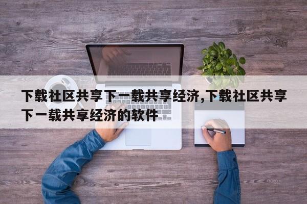 下载社区共享下一载共享经济,下载社区共享下一载共享经济的软件