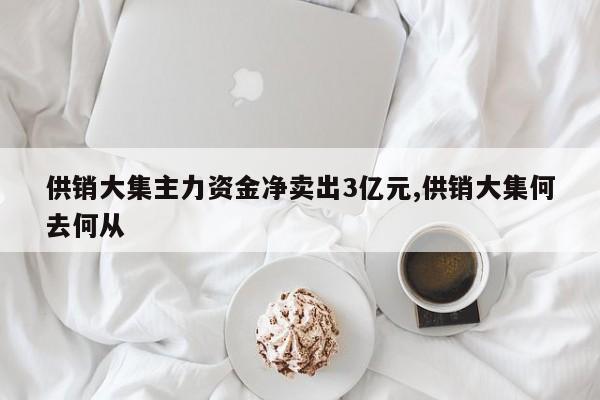 供销大集主力资金净卖出3亿元,供销大集何去何从