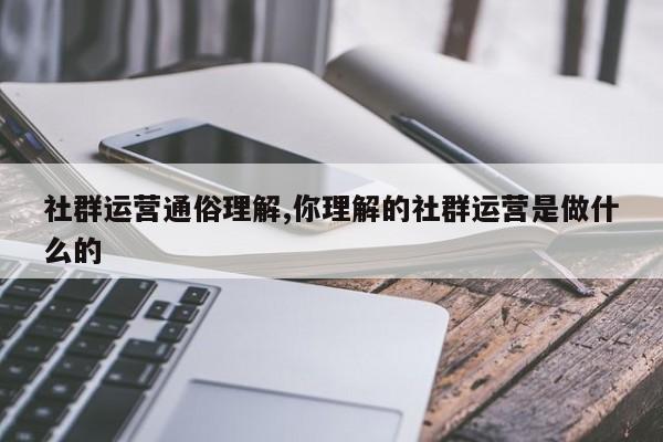社群运营通俗理解,你理解的社群运营是做什么的
