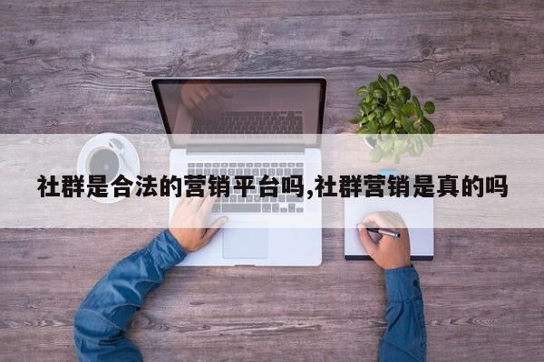 社群是合法的营销平台吗,社群营销是真的吗