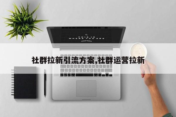 社群拉新引流方案,社群运营拉新