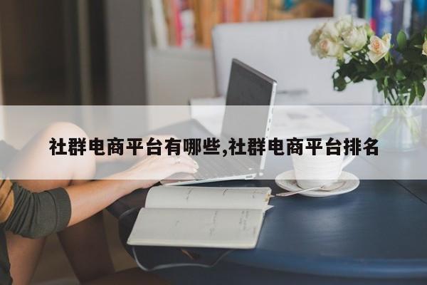 社群电商平台有哪些,社群电商平台排名