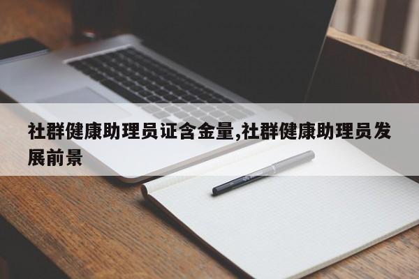 社群健康助理员证含金量,社群健康助理员发展前景