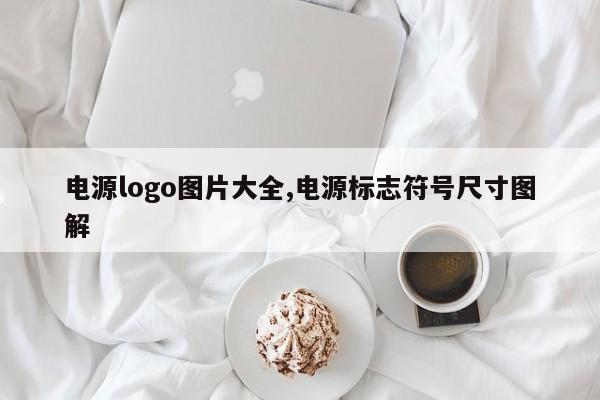 电源logo图片大全,电源标志符号尺寸图解