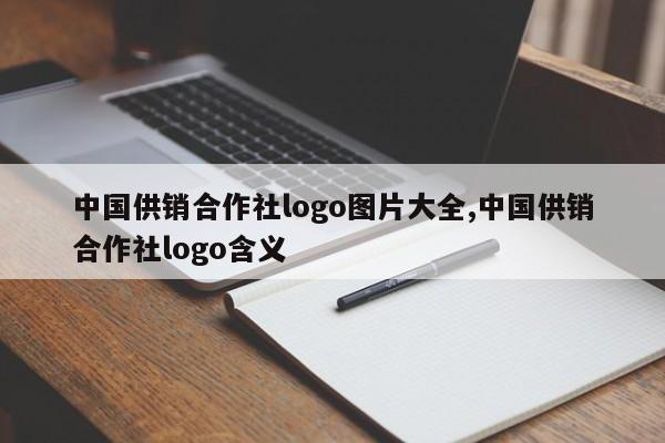 中国供销合作社logo图片大全,中国供销合作社logo含义