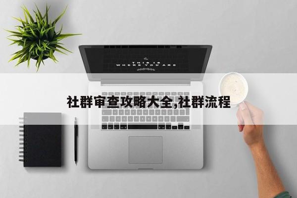 社群审查攻略大全,社群流程