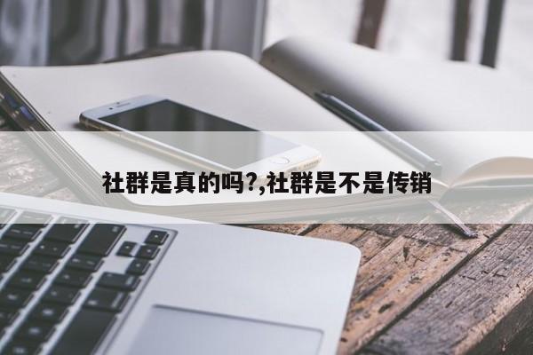 社群是真的吗?,社群是不是传销