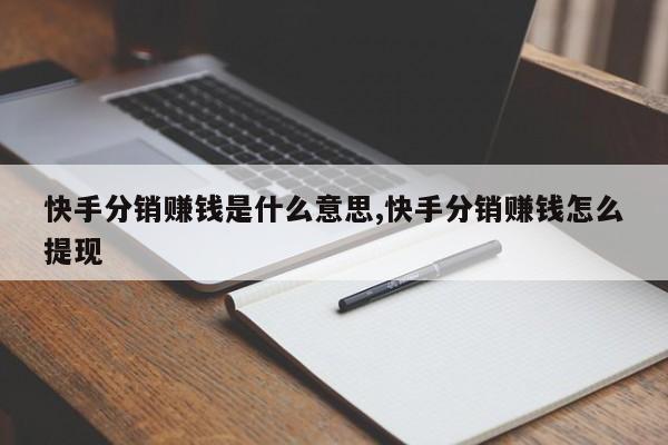 快手分销赚钱是什么意思,快手分销赚钱怎么提现