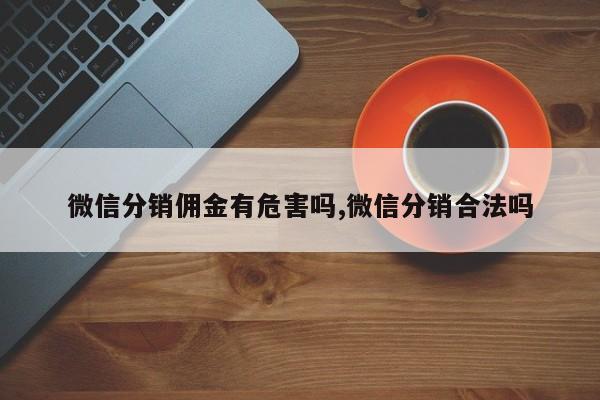 微信分销佣金有危害吗,微信分销合法吗