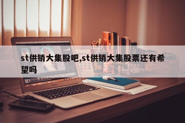 st供销大集股吧,st供销大集股票还有希望吗