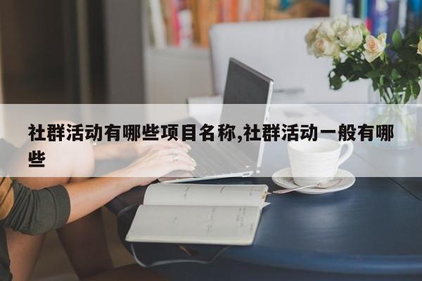 社群活动有哪些项目名称,社群活动一般有哪些
