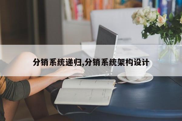 分销系统递归,分销系统架构设计