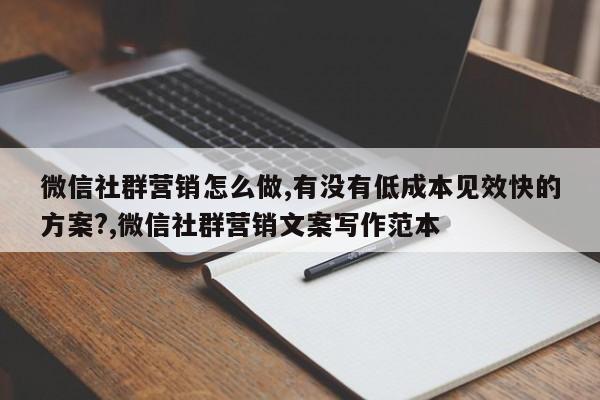 微信社群营销怎么做,有没有低成本见效快的方案?,微信社群营销文案写作范本