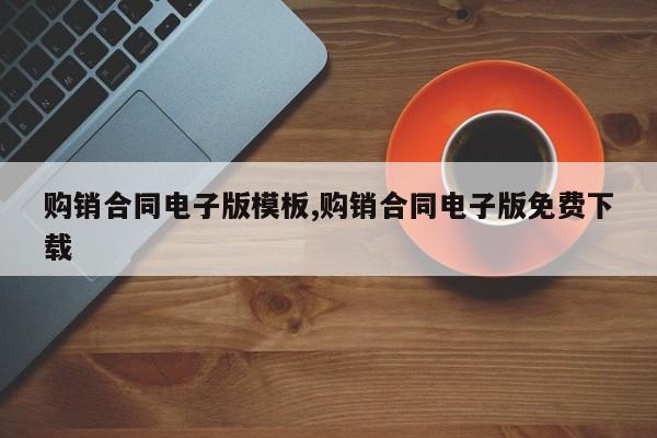 购销合同电子版模板,购销合同电子版免费下载
