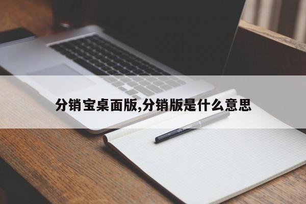 分销宝桌面版,分销版是什么意思