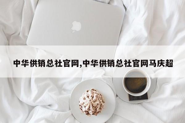 中华供销总社官网,中华供销总社官网马庆超